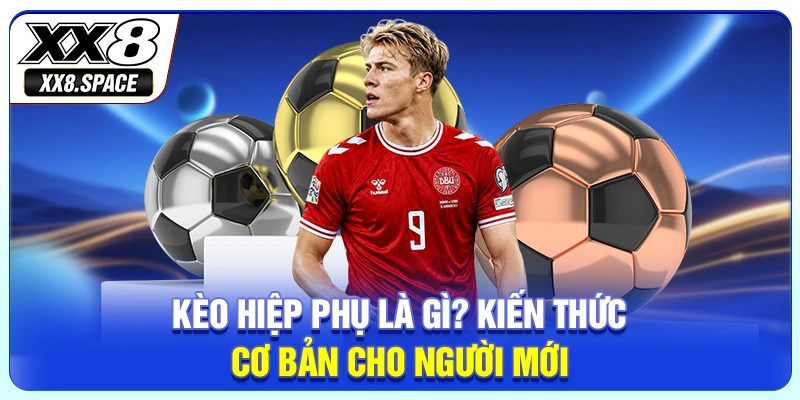 Kèo hiệp phụ là gì? Kiến thức cơ bản cho người mới