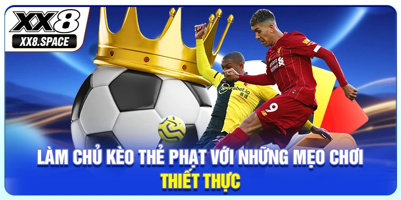 Làm chủ kèo thẻ phạt với những mẹo chơi thiết thực
