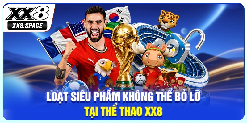 Loạt siêu phẩm không thể bỏ lỡ tại thể thao XX8