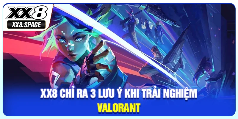 XX8 chỉ ra 3 lưu ý khi trải nghiệm Valorant