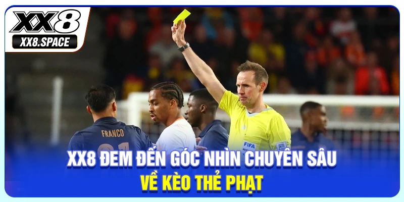 XX8 đem đến góc nhìn chuyên sâu về kèo thẻ phạt