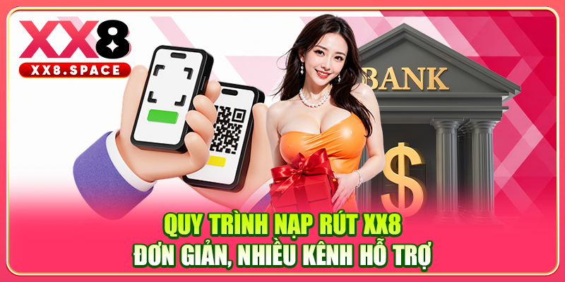 Quy trình nạp rút XX8 đơn giản, nhiều kênh hỗ trợ