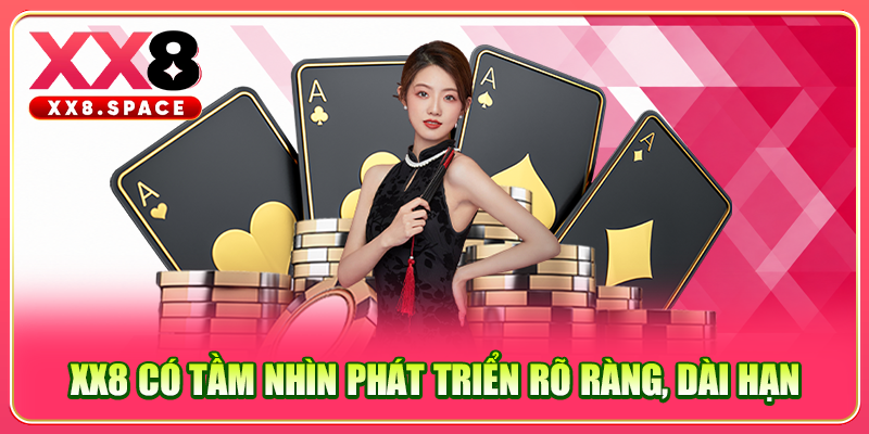 XX8 có tầm nhìn phát triển rõ ràng, dài hạn